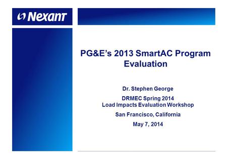 PG&Es 2013 SmartAC Program Evaluation Dr. Stephen George DRMEC Spring 2014 Load Impacts Evaluation Workshop San Francisco, California May 7, 2014.