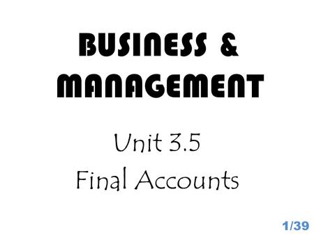 BUSINESS & MANAGEMENT Unit 3.5 Final Accounts 1/39