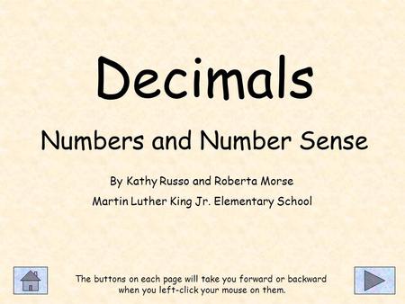 Decimals Numbers and Number Sense The buttons on each page will take you forward or backward when you left-click your mouse on them. By Kathy Russo and.