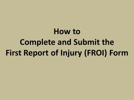 How to Complete and Submit the First Report of Injury (FROI) Form.