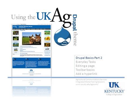 Drupal Basics Part 2 Everyday Tasks Editing a page Toolbar basics Add a hyperlink Using the theme Agricultural Communications Services Integrated Media.