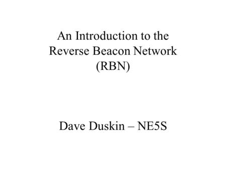 An Introduction to the Reverse Beacon Network (RBN) Dave Duskin – NE5S