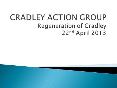 CRADLEY ACTION GROUP Regeneration of Cradley 22nd April 2013