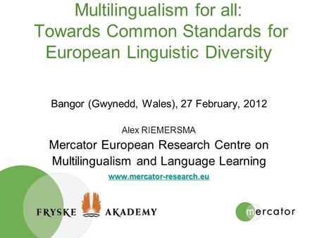 Multilingualism for all: Towards Common Standards for European Linguistic Diversity Bangor (Gwynedd, Wales), 27 February, 2012 Alex RIEMERSMA Mercator.