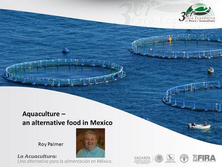 Aquaculture – an alternative food in Mexico Roy Palmer.