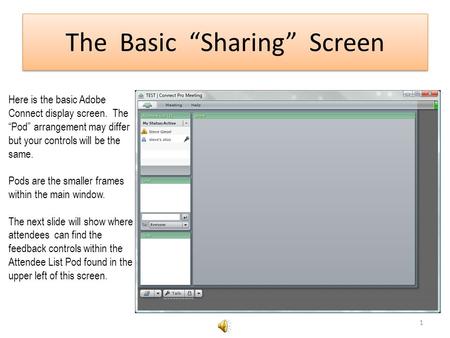 The Basic Sharing Screen Here is the basic Adobe Connect display screen. The Pod arrangement may differ but your controls will be the same. Pods are the.