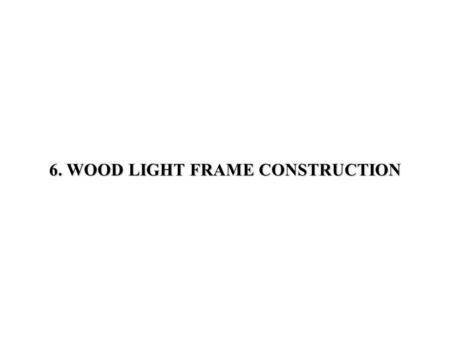 6. WOOD LIGHT FRAME CONSTRUCTION