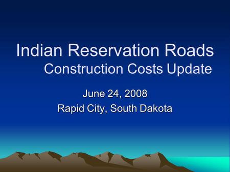 Indian Reservation Roads Construction Costs Update June 24, 2008 Rapid City, South Dakota.