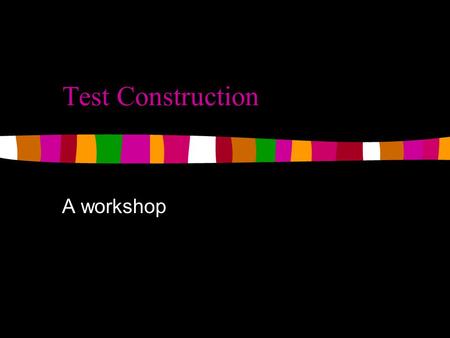 Test Construction A workshop. Activity 1 Using the information you read Brown (2004) (particularly on pages 51-64), develop criteria for evaluating an.