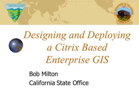 Designing and Deploying a Citrix Based Enterprise GIS Bob Milton California State Office.