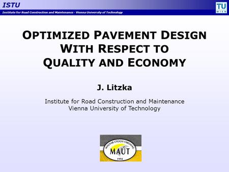 Institute for Road Construction and Maintenance - Vienna University of Technology ISTU O PTIMIZED P AVEMENT D ESIGN W ITH R ESPECT TO Q UALITY AND E CONOMY.