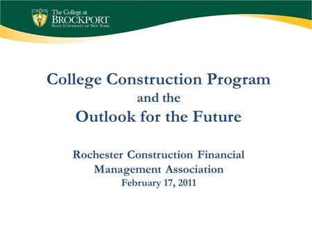 Rochester Construction Financial Management Association February 17, 2011 College Construction Program and the Outlook for the Future.