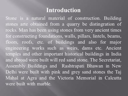 Introduction Stone is a natural material of construction. Building stones arte obtained from a quarry be distingration of rocks. Man has been using stones.