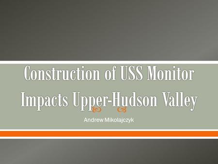 Andrew Mikolajczyk. New era of naval warfare would not have been possible if it wasnt for the hard work and the dedication of Hudson Valleys manufacturing.