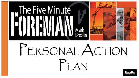 P ERSONAL A CTION P LAN. CHAPTER 1: The Ten Faces of the Fearless Foreman CHAPTER 2: Professionalism, Safety, Integrity, and Quality CHAPTER 3: Effective.