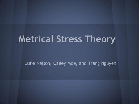 Metrical Stress Theory Julie Nelson, Cailey Moe, and Trang Nguyen.