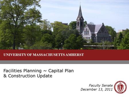 UNIVERSITY OF MASSACHUSETTS AMHERST Facilities Planning ~ Capital Plan & Construction Update Faculty Senate December 13, 2011.