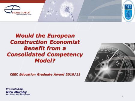 1 Would the European Construction Economist Benefit from a Consolidated Competency Model? CEEC Education Graduate Award 2010/11 Presented by: Nick Murphy.