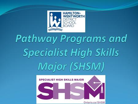 What does SHSM give me? Choice Career goals Connecting Certificates Chance to reach ahead Confidence Continue t o earn Credits.