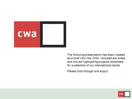 The following presentation has been created as a brief intro into CWA. Included are slides and movies highlighting projects completed for a selection of.