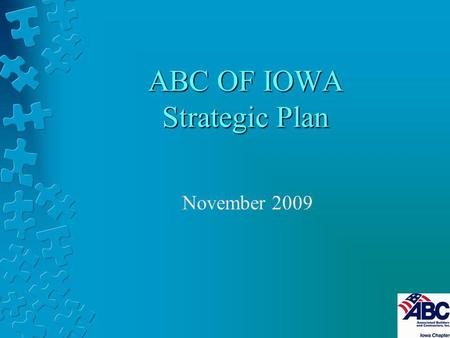 ABC OF IOWA Strategic Plan November 2009. Our Vision When Iowans Think Construction, they think ABC.