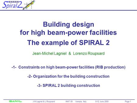 Page 1 J-M Lagniel & L Roupsard HIAT 09 Venezia, Italy 8-12 June 2009 Building design for high beam-power facilities The example of SPIRAL 2 Jean-Michel.