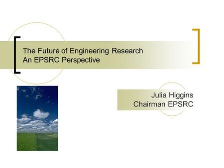 The Future of Engineering Research An EPSRC Perspective Julia Higgins Chairman EPSRC.