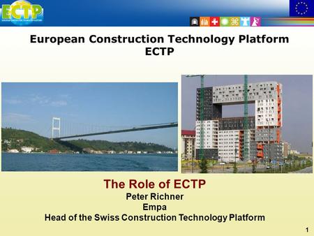 1 European Construction Technology Platform ECTP The Role of ECTP Peter Richner Empa Head of the Swiss Construction Technology Platform.