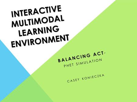 INTERACTIVE MULTIMODAL LEARNING ENVIRONMENT BALANCING ACT - PHET SIMULATION CASEY KONIECZKA.