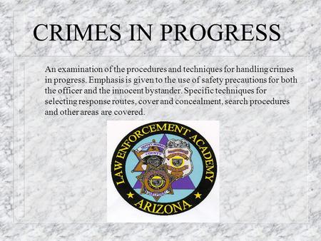 CRIMES IN PROGRESS An examination of the procedures and techniques for handling crimes in progress. Emphasis is given to the use of safety precautions.