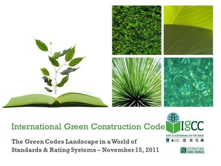 International Green Construction Code The Green Codes Landscape in a World of Standards & Rating Systems – November 15, 2011.