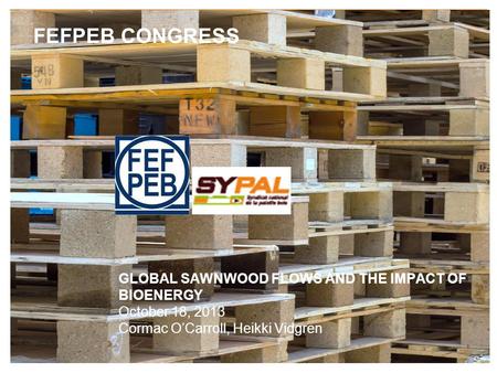 FEFPEB CONGRESS GLOBAL SAWNWOOD FLOWS AND THE IMPACT OF BIOENERGY