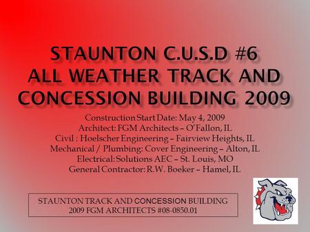 Construction Start Date: May 4, 2009 Architect: FGM Architects – OFallon, IL Civil : Hoelscher Engineering – Fairview Heights, IL Mechanical / Plumbing: