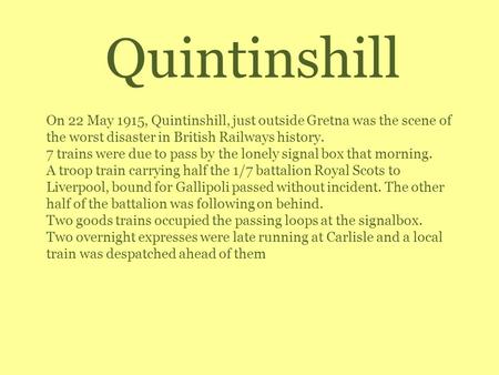 Quintinshill On 22 May 1915, Quintinshill, just outside Gretna was the scene of the worst disaster in British Railways history. 7 trains were due to pass.