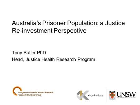 Australias Prisoner Population: a Justice Re-investment Perspective Tony Butler PhD Head, Justice Health Research Program.