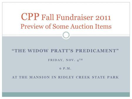 THE WIDOW PRATTS PREDICAMENT FRIDAY, NOV. 4 TH 6 P.M. AT THE MANSION IN RIDLEY CREEK STATE PARK CPP Fall Fundraiser 2011 Preview of Some Auction Items.