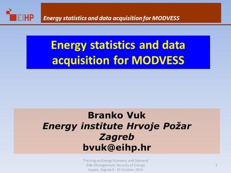 Training on Energy Economy and Demand Side Management: Security of Energy Supply, Zagreb 9 - 10 October 2013 Energy statistics and data acquisition for.