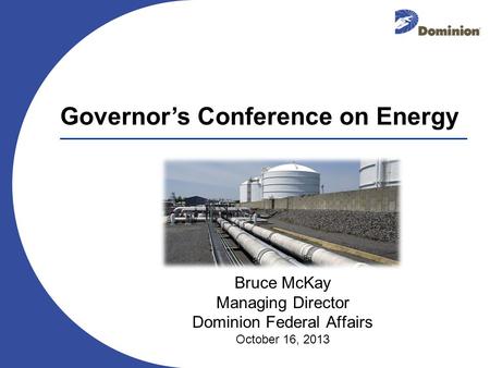 Bruce McKay Managing Director Dominion Federal Affairs October 16, 2013 Governors Conference on Energy.