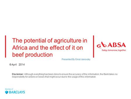 6 April 2014 The potential of agriculture in Africa and the effect of it on beef production Presented By Ernst Janovsky Disclaimer: Although everything.