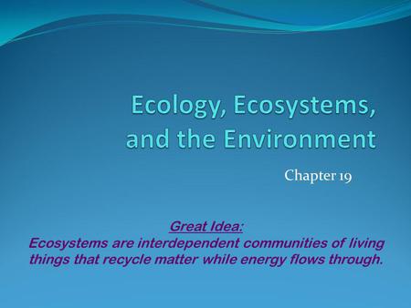 Chapter 19 Great Idea: Ecosystems are interdependent communities of living things that recycle matter while energy flows through.