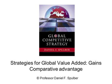 Strategies for Global Value Added: Gains Comparative advantage © Professor Daniel F. Spulber.