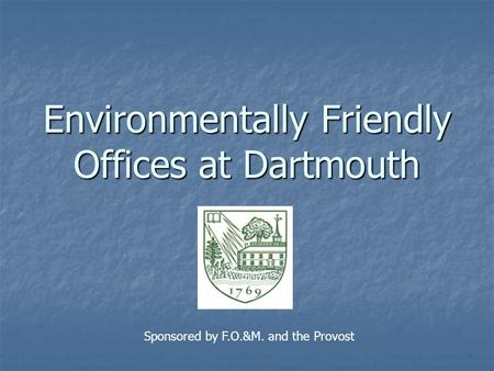 Environmentally Friendly Offices at Dartmouth Sponsored by F.O.&M. and the Provost.