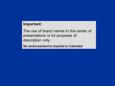 Important: The use of brand names in this series of presentations is for purposes of description only. No endorsement is implied or intended.