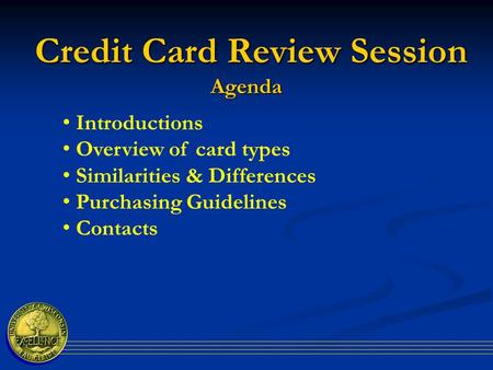 Credit Card Review Session Agenda Credit Card Review Session Agenda Introductions Overview of card types Similarities & Differences Purchasing Guidelines.