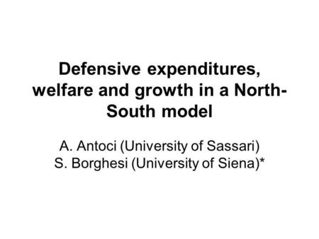 Defensive expenditures, welfare and growth in a North- South model A. Antoci (University of Sassari) S. Borghesi (University of Siena)*