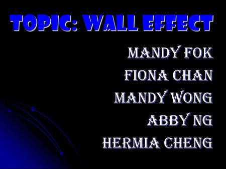 Topic: Wall Effect Mandy Fok Fiona Chan Mandy Wong Abby Ng Hermia Cheng.