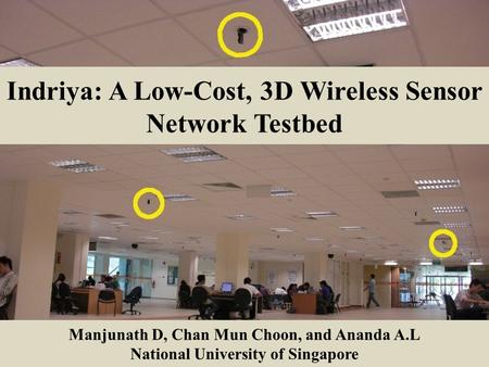 Indriya: A Low-Cost, 3D Wireless Sensor Network Testbed Manjunath D, Chan Mun Choon, and Ananda A.L National University of Singapore.