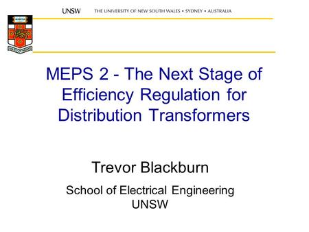 MEPS 2 - The Next Stage of Efficiency Regulation for Distribution Transformers Trevor Blackburn School of Electrical Engineering UNSW.