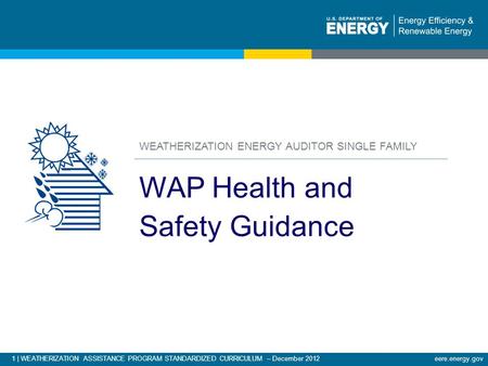 1 | WEATHERIZATION ASSISTANCE PROGRAM STANDARDIZED CURRICULUM – December 2012 eere.energy.gov WEATHERIZATION ENERGY AUDITOR SINGLE FAMILY WAP Health and.