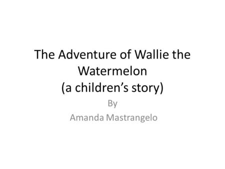 The Adventure of Wallie the Watermelon (a childrens story) By Amanda Mastrangelo.